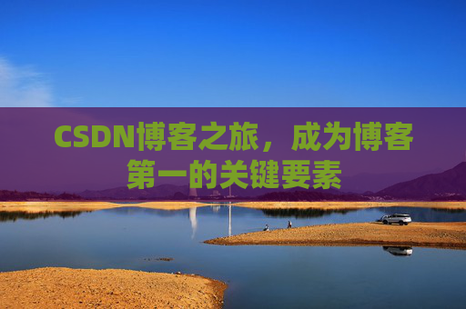 CSDN博客之旅，成为博客第一的关键要素